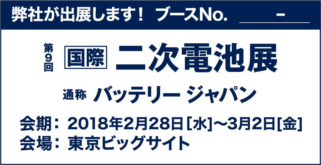 2018 二次電池展に出展します。ブース番号Ｗ１－９です。